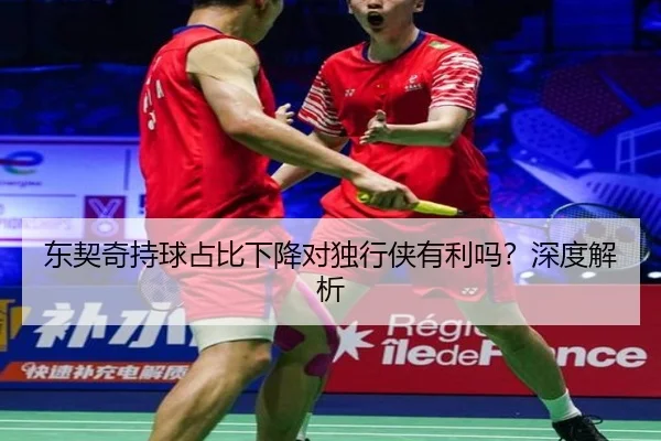 东契奇持球占比下降对独行侠有利吗？深度解析